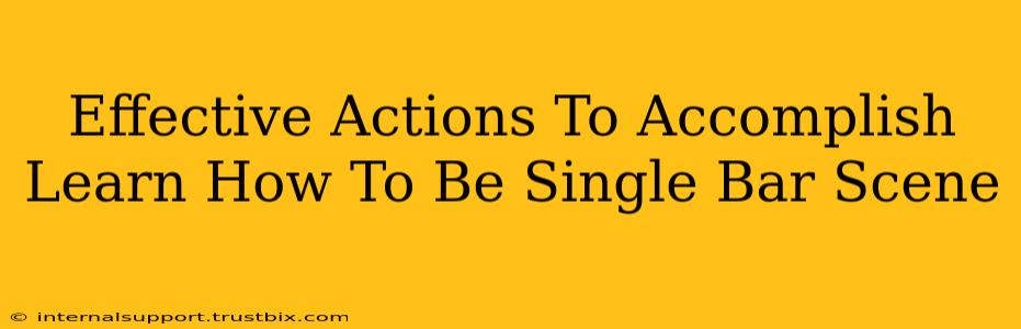 Effective Actions To Accomplish Learn How To Be Single Bar Scene