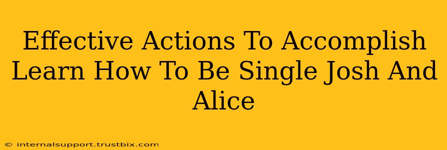 Effective Actions To Accomplish Learn How To Be Single Josh And Alice