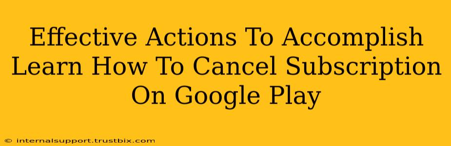 Effective Actions To Accomplish Learn How To Cancel Subscription On Google Play