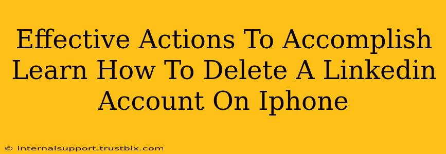 Effective Actions To Accomplish Learn How To Delete A Linkedin Account On Iphone