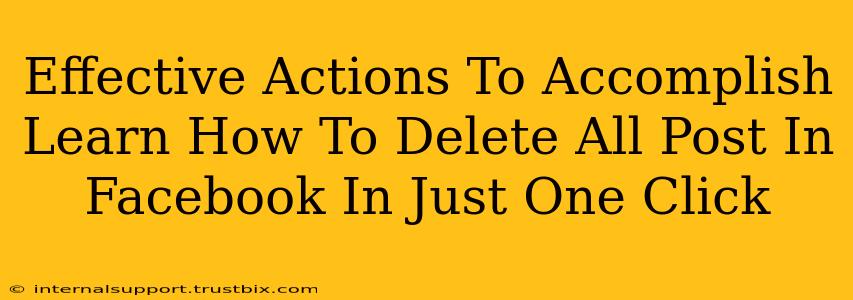 Effective Actions To Accomplish Learn How To Delete All Post In Facebook In Just One Click