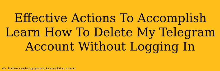 Effective Actions To Accomplish Learn How To Delete My Telegram Account Without Logging In