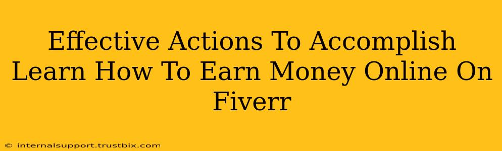 Effective Actions To Accomplish Learn How To Earn Money Online On Fiverr