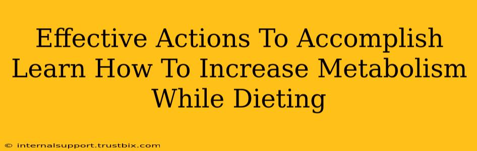 Effective Actions To Accomplish Learn How To Increase Metabolism While Dieting