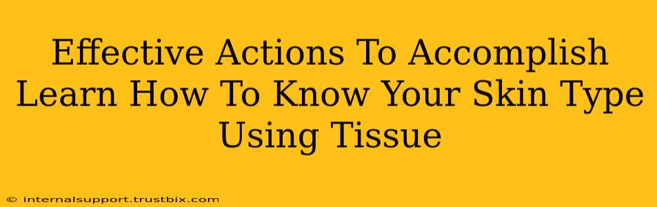 Effective Actions To Accomplish Learn How To Know Your Skin Type Using Tissue