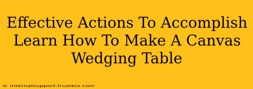 Effective Actions To Accomplish Learn How To Make A Canvas Wedging Table