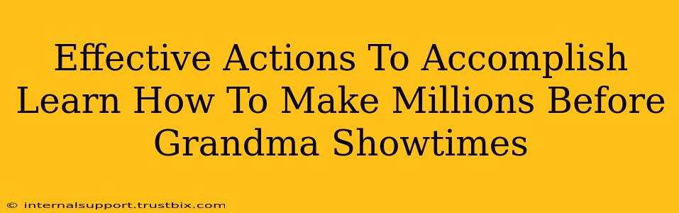 Effective Actions To Accomplish Learn How To Make Millions Before Grandma Showtimes