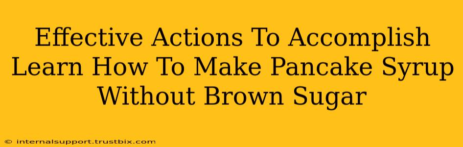 Effective Actions To Accomplish Learn How To Make Pancake Syrup Without Brown Sugar