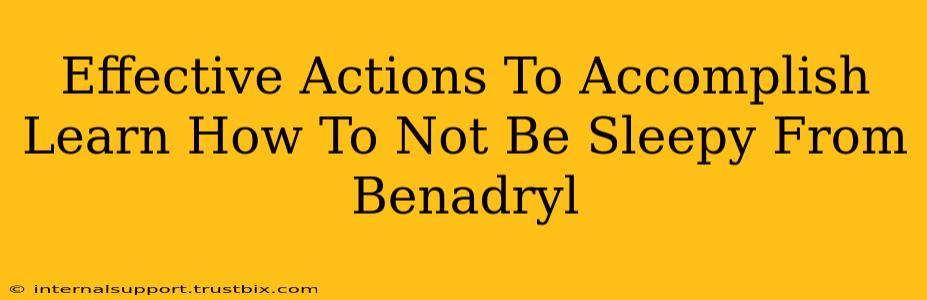 Effective Actions To Accomplish Learn How To Not Be Sleepy From Benadryl