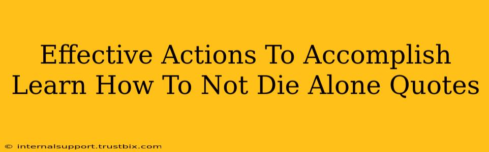 Effective Actions To Accomplish Learn How To Not Die Alone Quotes