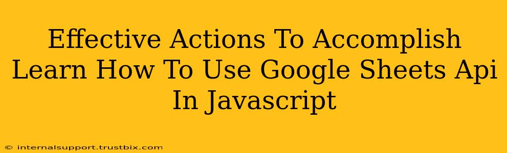 Effective Actions To Accomplish Learn How To Use Google Sheets Api In Javascript