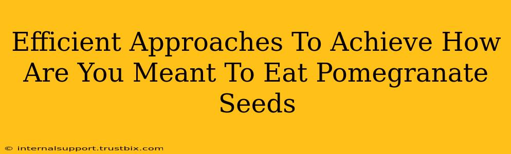 Efficient Approaches To Achieve How Are You Meant To Eat Pomegranate Seeds