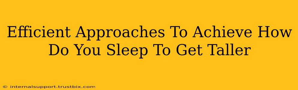 Efficient Approaches To Achieve How Do You Sleep To Get Taller