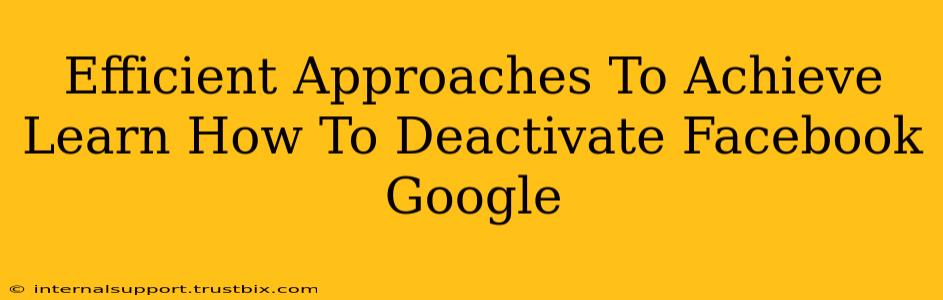 Efficient Approaches To Achieve Learn How To Deactivate Facebook Google