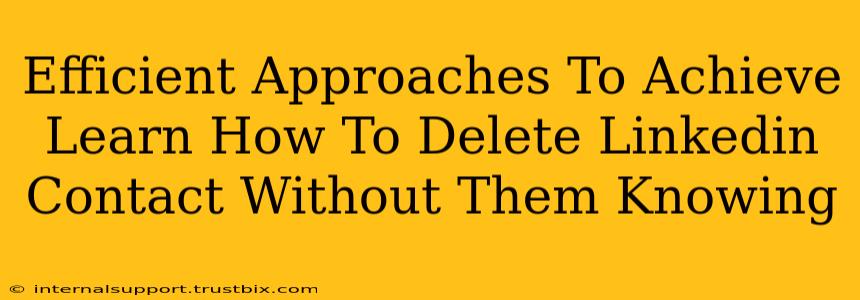 Efficient Approaches To Achieve Learn How To Delete Linkedin Contact Without Them Knowing