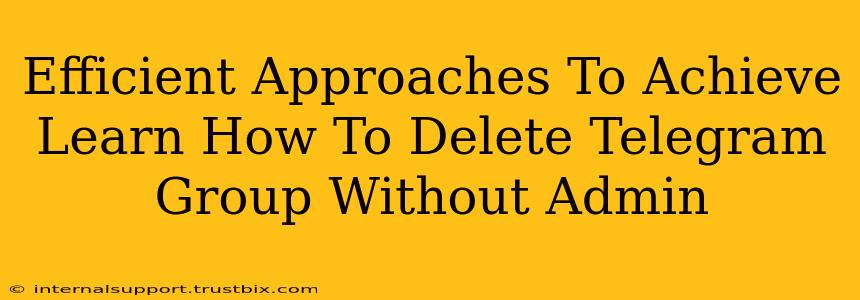 Efficient Approaches To Achieve Learn How To Delete Telegram Group Without Admin