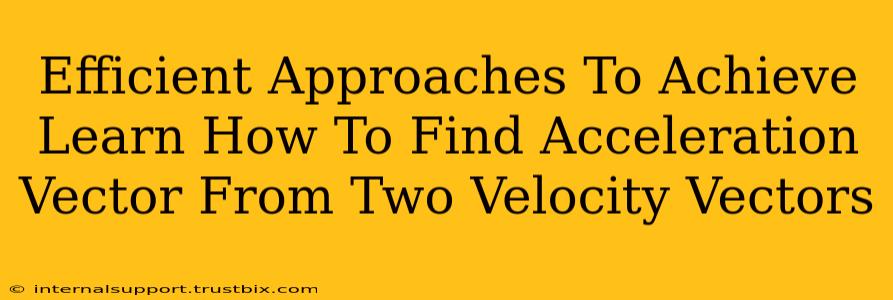 Efficient Approaches To Achieve Learn How To Find Acceleration Vector From Two Velocity Vectors