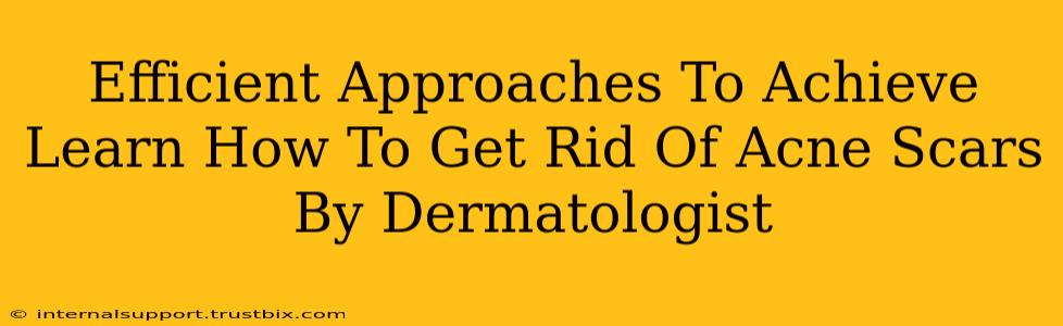 Efficient Approaches To Achieve Learn How To Get Rid Of Acne Scars By Dermatologist