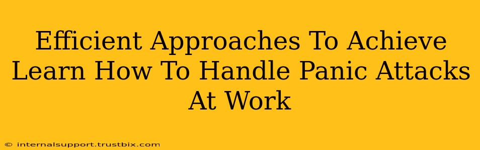 Efficient Approaches To Achieve Learn How To Handle Panic Attacks At Work