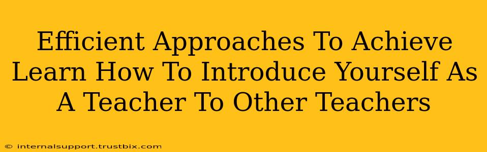 Efficient Approaches To Achieve Learn How To Introduce Yourself As A Teacher To Other Teachers