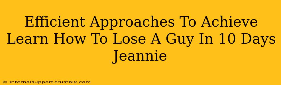 Efficient Approaches To Achieve Learn How To Lose A Guy In 10 Days Jeannie