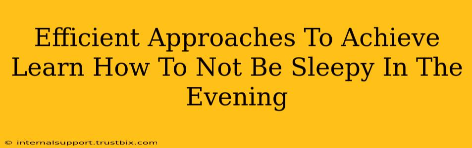 Efficient Approaches To Achieve Learn How To Not Be Sleepy In The Evening