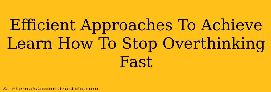 Efficient Approaches To Achieve Learn How To Stop Overthinking Fast