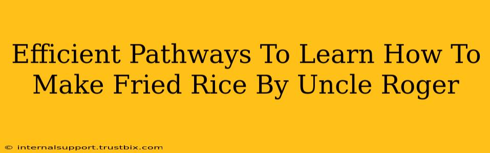 Efficient Pathways To Learn How To Make Fried Rice By Uncle Roger