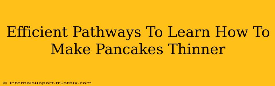 Efficient Pathways To Learn How To Make Pancakes Thinner