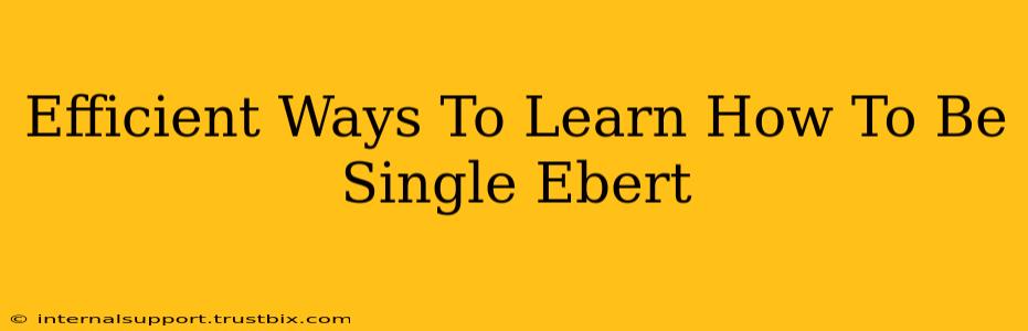 Efficient Ways To Learn How To Be Single Ebert