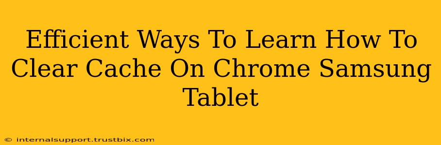 Efficient Ways To Learn How To Clear Cache On Chrome Samsung Tablet