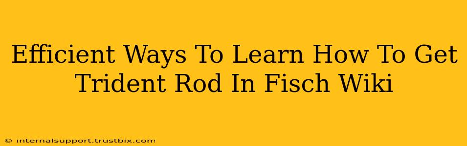 Efficient Ways To Learn How To Get Trident Rod In Fisch Wiki