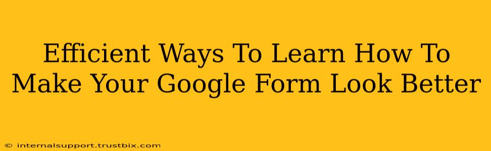 Efficient Ways To Learn How To Make Your Google Form Look Better