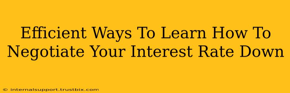 Efficient Ways To Learn How To Negotiate Your Interest Rate Down