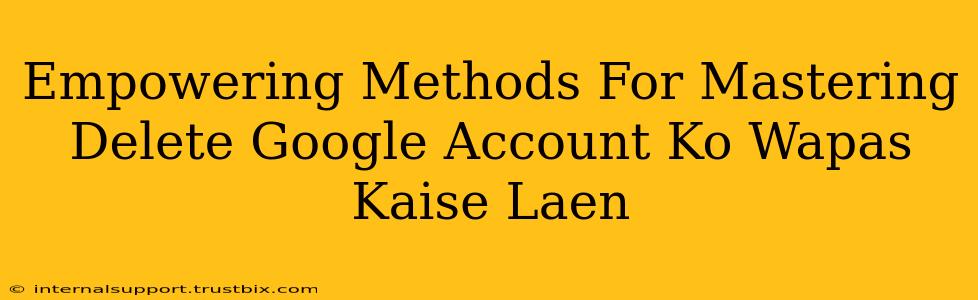 Empowering Methods For Mastering Delete Google Account Ko Wapas Kaise Laen