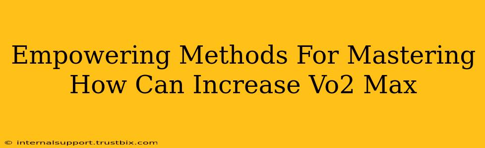 Empowering Methods For Mastering How Can Increase Vo2 Max