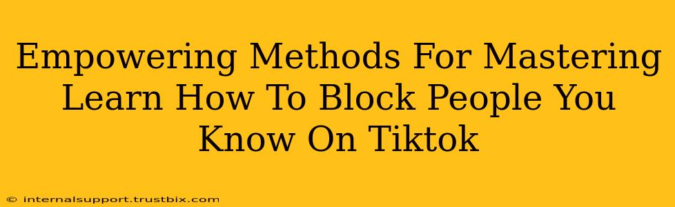 Empowering Methods For Mastering Learn How To Block People You Know On Tiktok