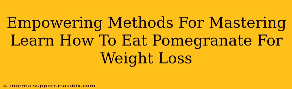 Empowering Methods For Mastering Learn How To Eat Pomegranate For Weight Loss