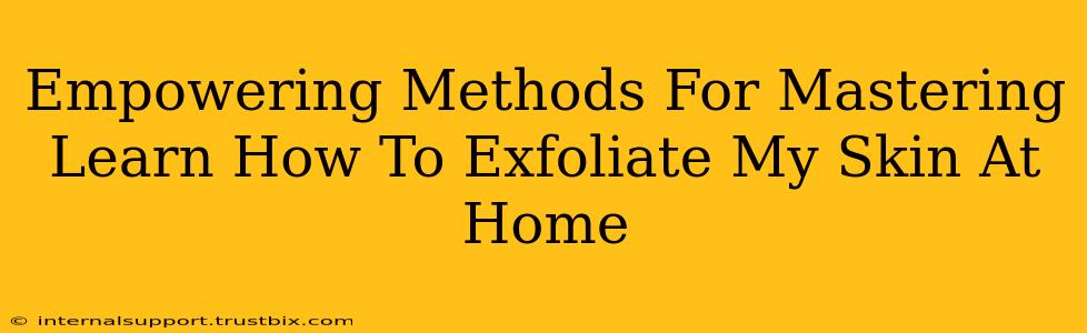 Empowering Methods For Mastering Learn How To Exfoliate My Skin At Home