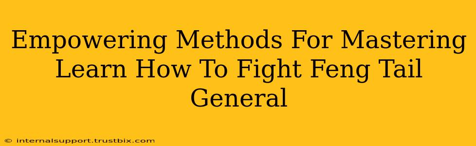 Empowering Methods For Mastering Learn How To Fight Feng Tail General