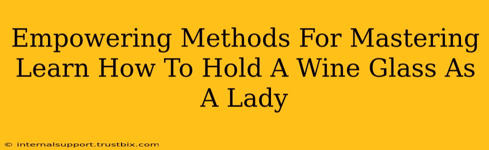 Empowering Methods For Mastering Learn How To Hold A Wine Glass As A Lady