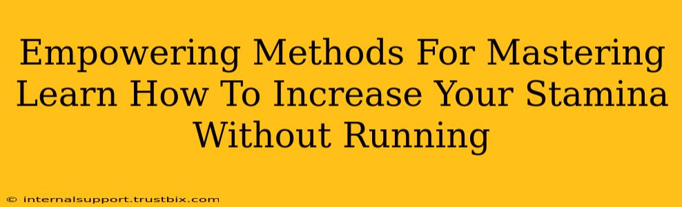 Empowering Methods For Mastering Learn How To Increase Your Stamina Without Running