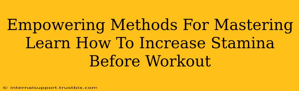 Empowering Methods For Mastering Learn How To Increase Stamina Before Workout