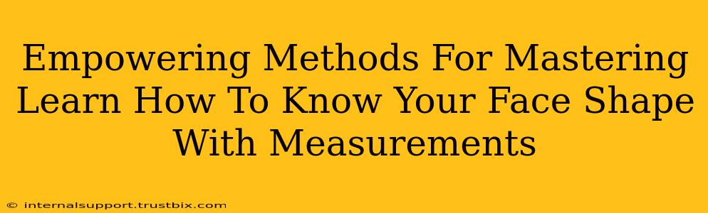 Empowering Methods For Mastering Learn How To Know Your Face Shape With Measurements