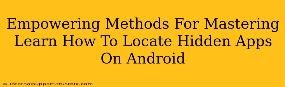 Empowering Methods For Mastering Learn How To Locate Hidden Apps On Android