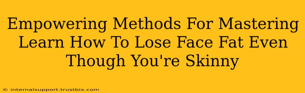 Empowering Methods For Mastering Learn How To Lose Face Fat Even Though You're Skinny