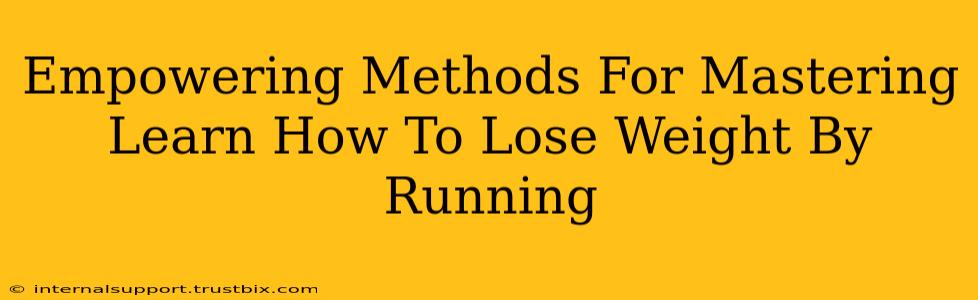 Empowering Methods For Mastering Learn How To Lose Weight By Running