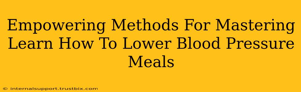 Empowering Methods For Mastering Learn How To Lower Blood Pressure Meals