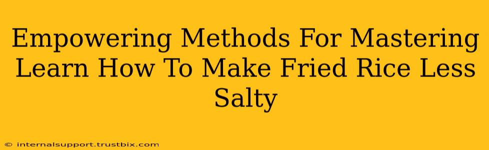 Empowering Methods For Mastering Learn How To Make Fried Rice Less Salty