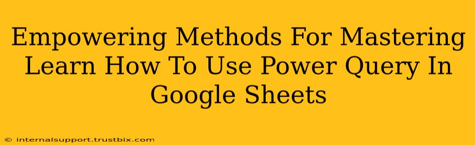 Empowering Methods For Mastering Learn How To Use Power Query In Google Sheets